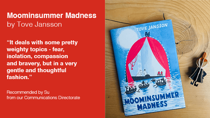 A picture of Moominsummer Madness by Tove Jansson, and a recommendation from an LFB employee Su. She says “It deals with some pretty  weighty topics - fear,  isolation, compassion  and bravery, but in a very  gentle and thoughtful  fashion.” 